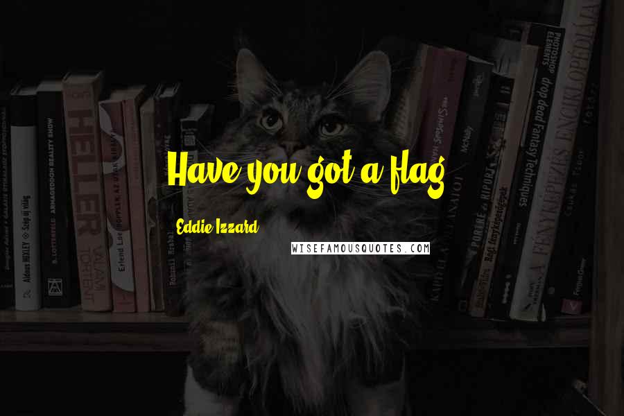 Eddie Izzard Quotes: Have you got a flag?