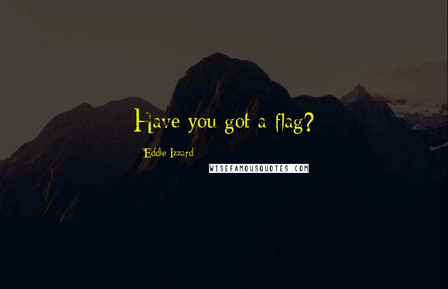 Eddie Izzard Quotes: Have you got a flag?