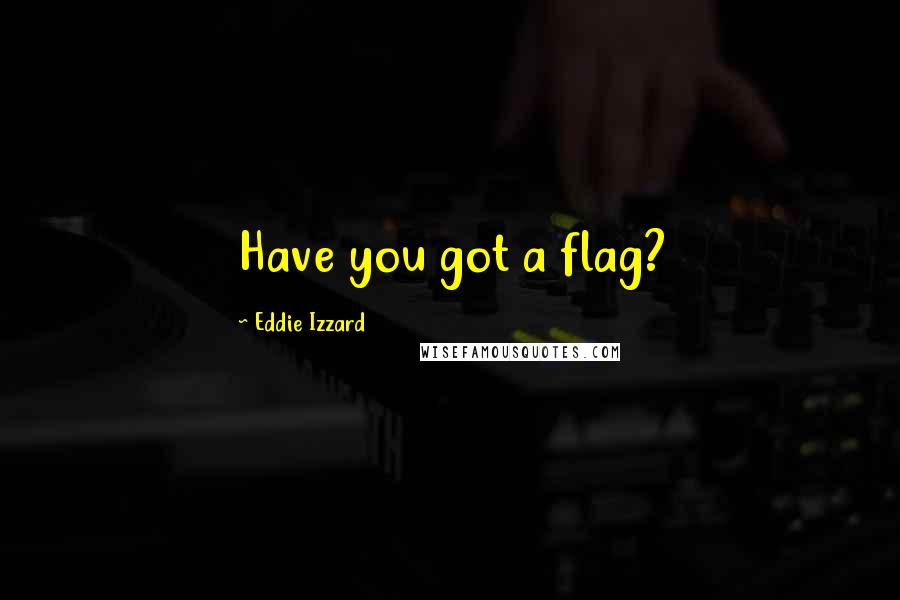 Eddie Izzard Quotes: Have you got a flag?
