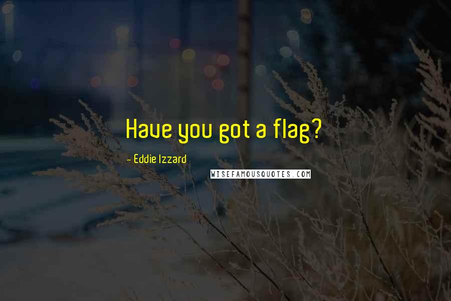 Eddie Izzard Quotes: Have you got a flag?