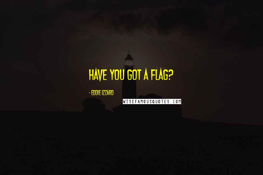 Eddie Izzard Quotes: Have you got a flag?