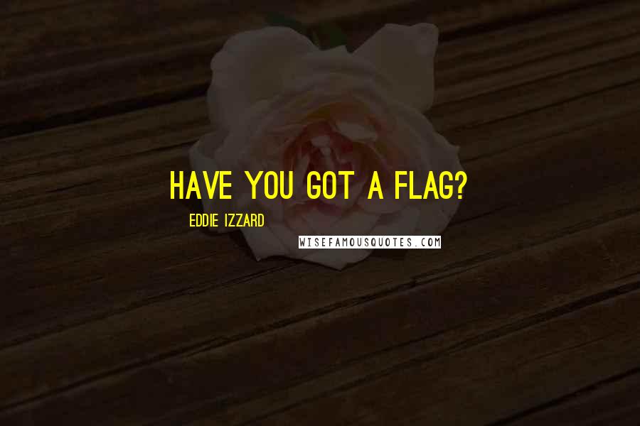 Eddie Izzard Quotes: Have you got a flag?