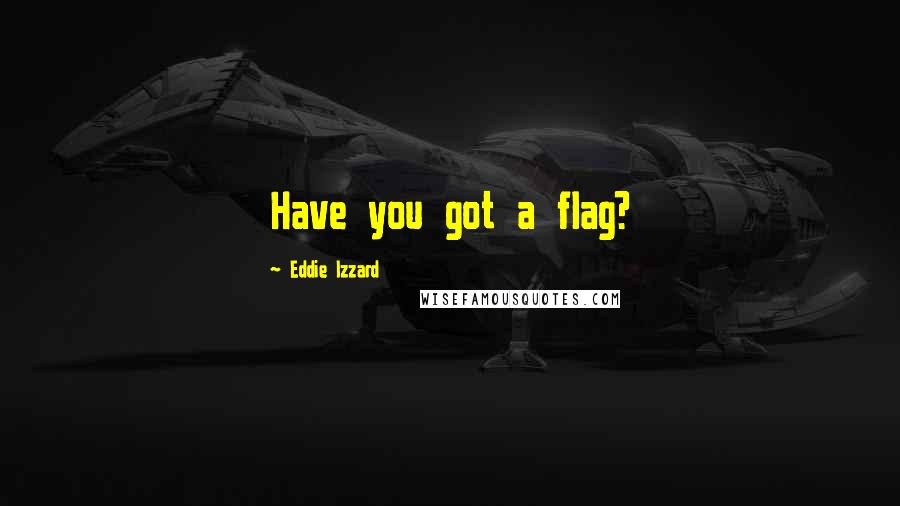 Eddie Izzard Quotes: Have you got a flag?