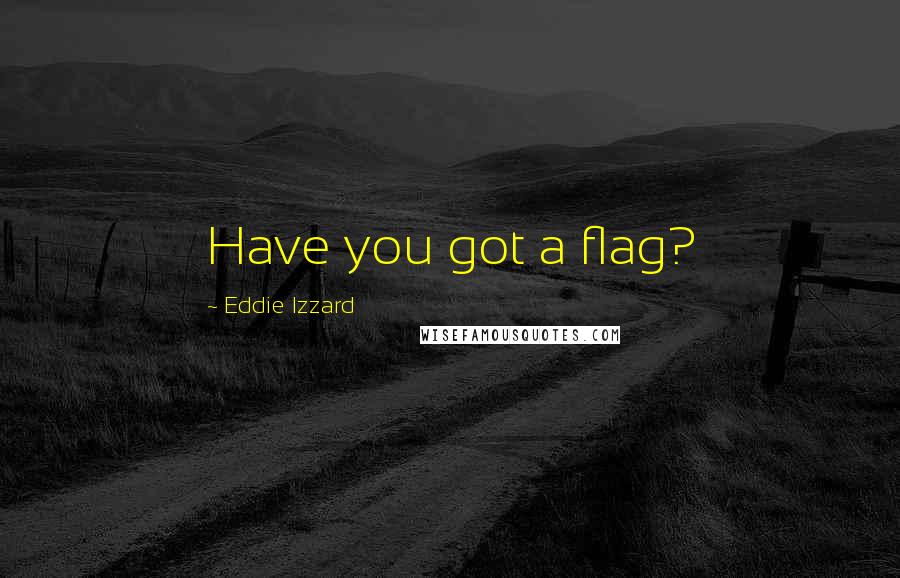 Eddie Izzard Quotes: Have you got a flag?