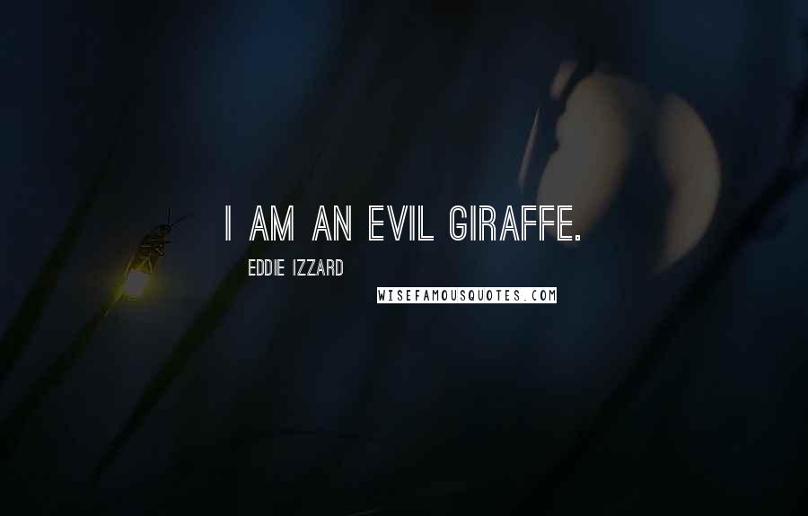Eddie Izzard Quotes: I am an evil Giraffe.