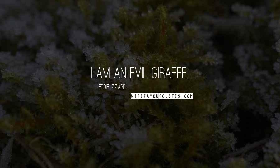 Eddie Izzard Quotes: I am an evil Giraffe.