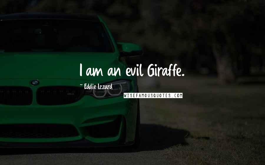 Eddie Izzard Quotes: I am an evil Giraffe.