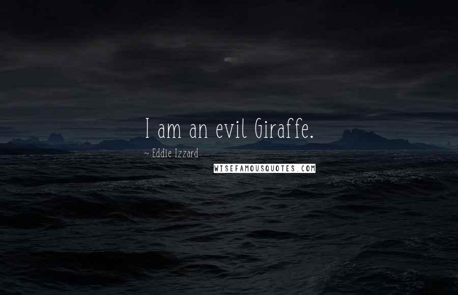 Eddie Izzard Quotes: I am an evil Giraffe.