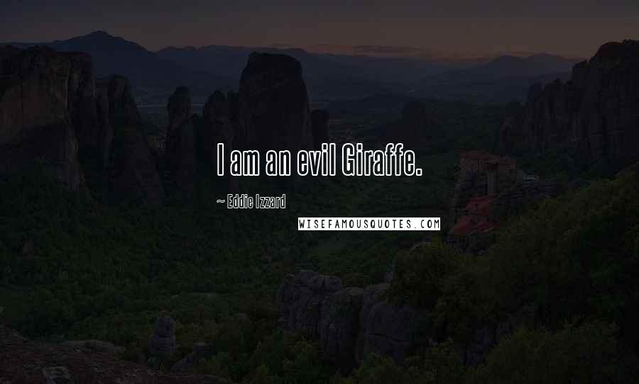 Eddie Izzard Quotes: I am an evil Giraffe.