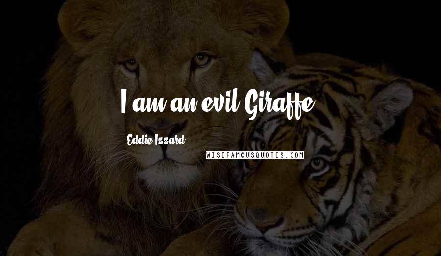 Eddie Izzard Quotes: I am an evil Giraffe.