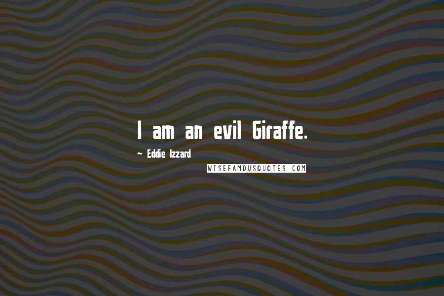 Eddie Izzard Quotes: I am an evil Giraffe.