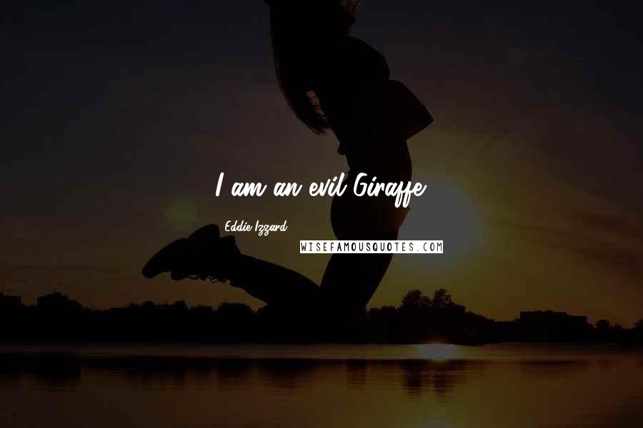 Eddie Izzard Quotes: I am an evil Giraffe.