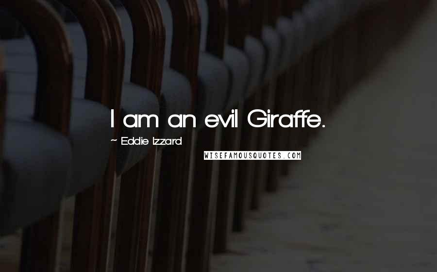 Eddie Izzard Quotes: I am an evil Giraffe.