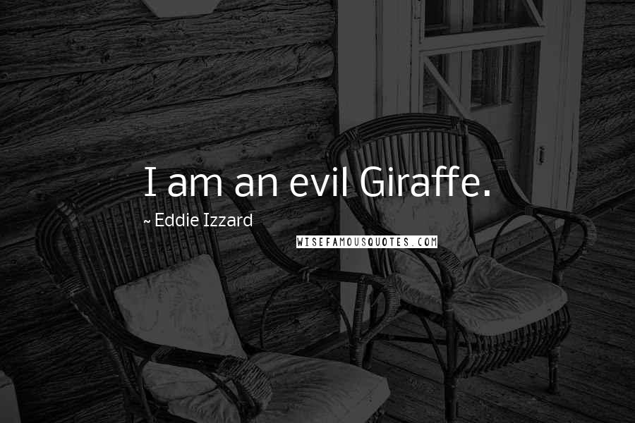 Eddie Izzard Quotes: I am an evil Giraffe.