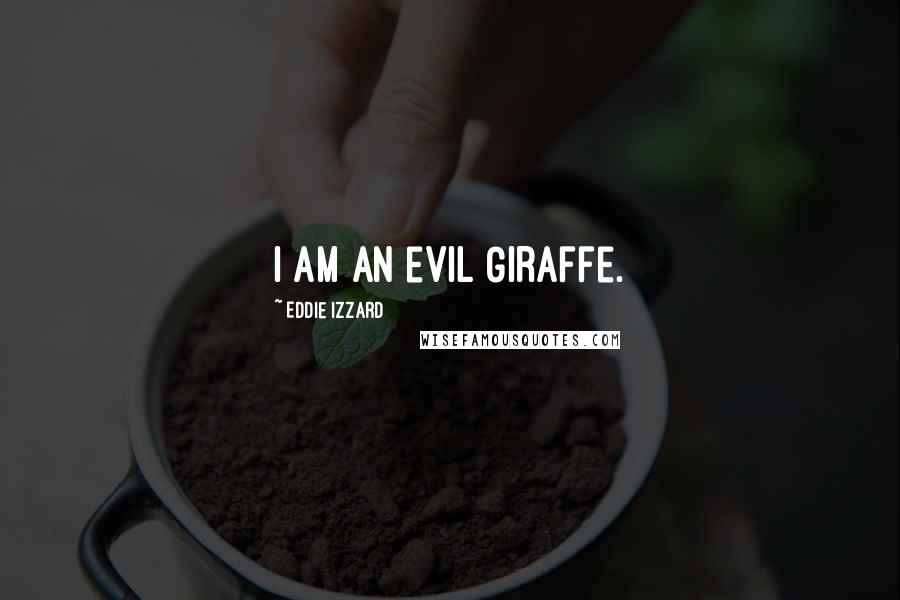 Eddie Izzard Quotes: I am an evil Giraffe.