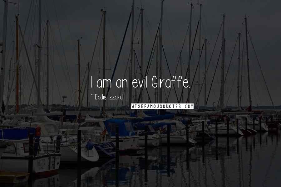 Eddie Izzard Quotes: I am an evil Giraffe.