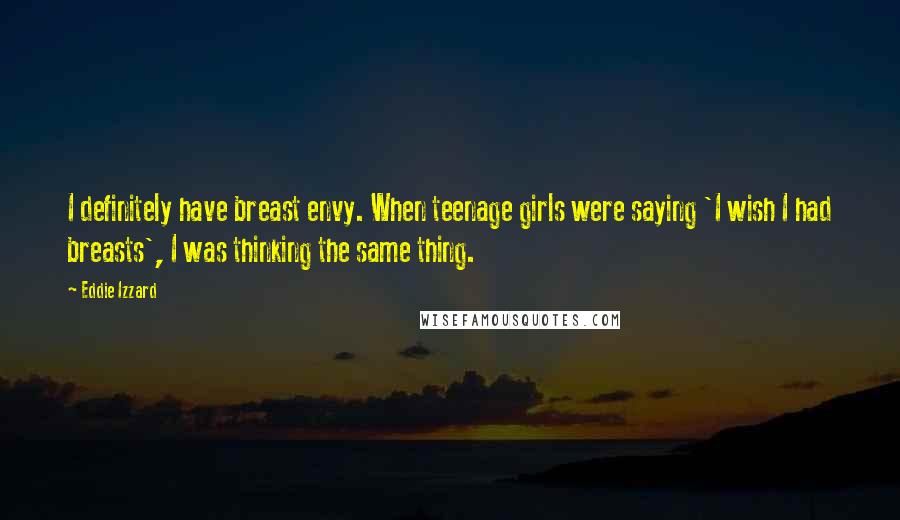 Eddie Izzard Quotes: I definitely have breast envy. When teenage girls were saying 'I wish I had breasts', I was thinking the same thing.