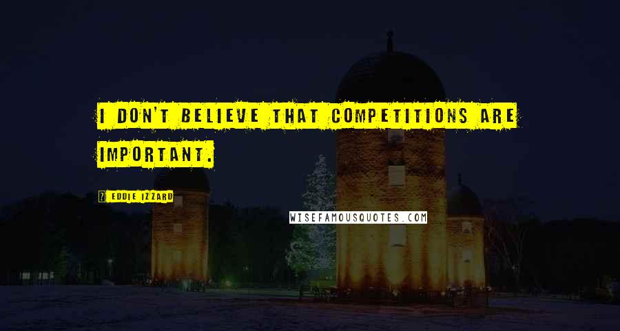Eddie Izzard Quotes: I don't believe that competitions are important.