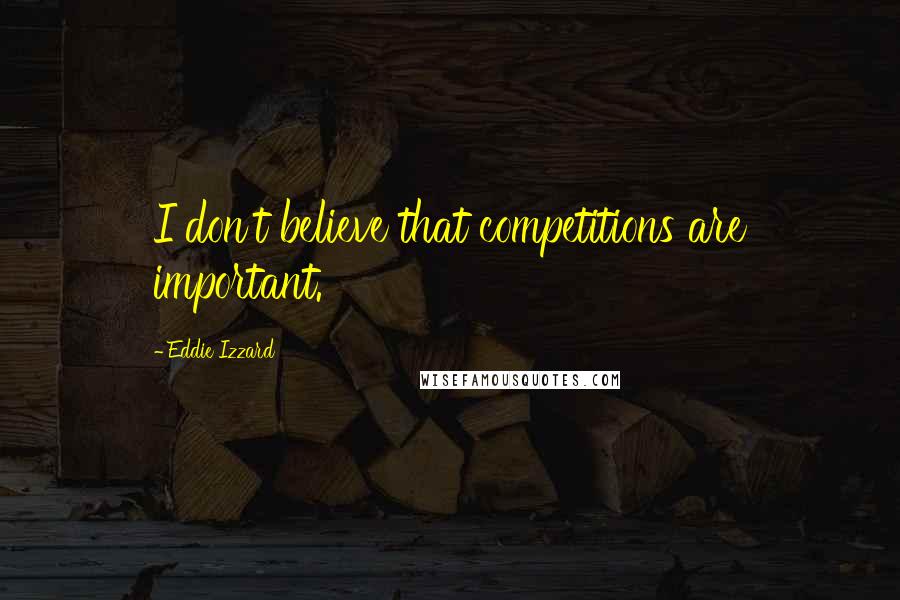 Eddie Izzard Quotes: I don't believe that competitions are important.