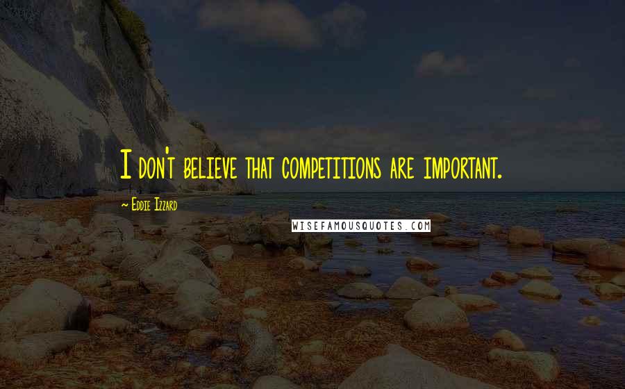 Eddie Izzard Quotes: I don't believe that competitions are important.