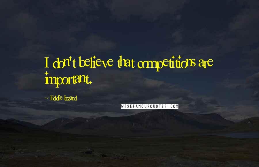 Eddie Izzard Quotes: I don't believe that competitions are important.