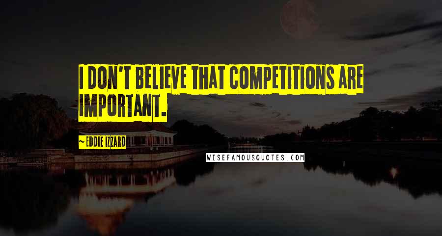 Eddie Izzard Quotes: I don't believe that competitions are important.