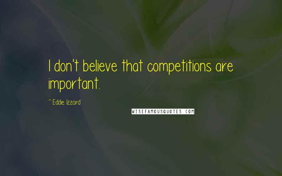 Eddie Izzard Quotes: I don't believe that competitions are important.