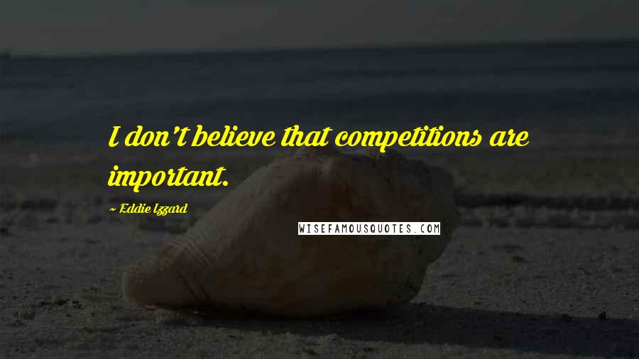 Eddie Izzard Quotes: I don't believe that competitions are important.