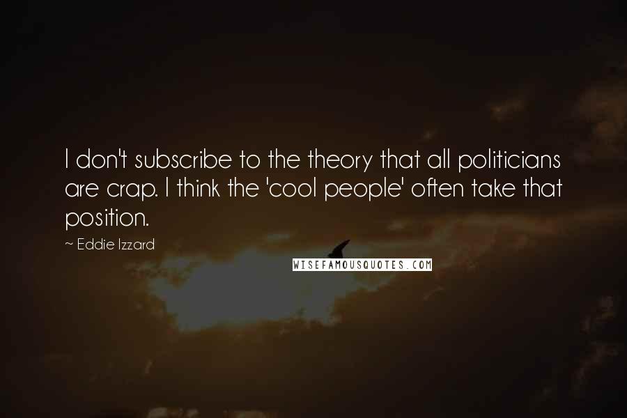 Eddie Izzard Quotes: I don't subscribe to the theory that all politicians are crap. I think the 'cool people' often take that position.