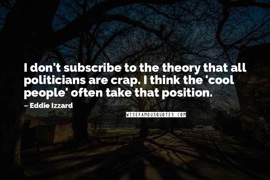 Eddie Izzard Quotes: I don't subscribe to the theory that all politicians are crap. I think the 'cool people' often take that position.