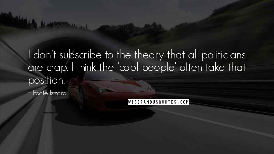 Eddie Izzard Quotes: I don't subscribe to the theory that all politicians are crap. I think the 'cool people' often take that position.