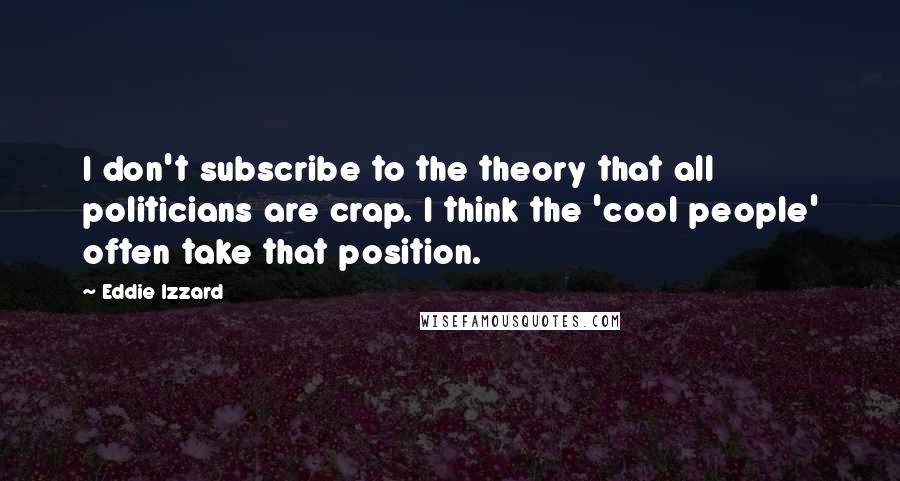 Eddie Izzard Quotes: I don't subscribe to the theory that all politicians are crap. I think the 'cool people' often take that position.