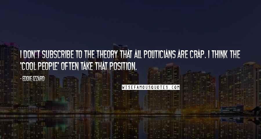 Eddie Izzard Quotes: I don't subscribe to the theory that all politicians are crap. I think the 'cool people' often take that position.