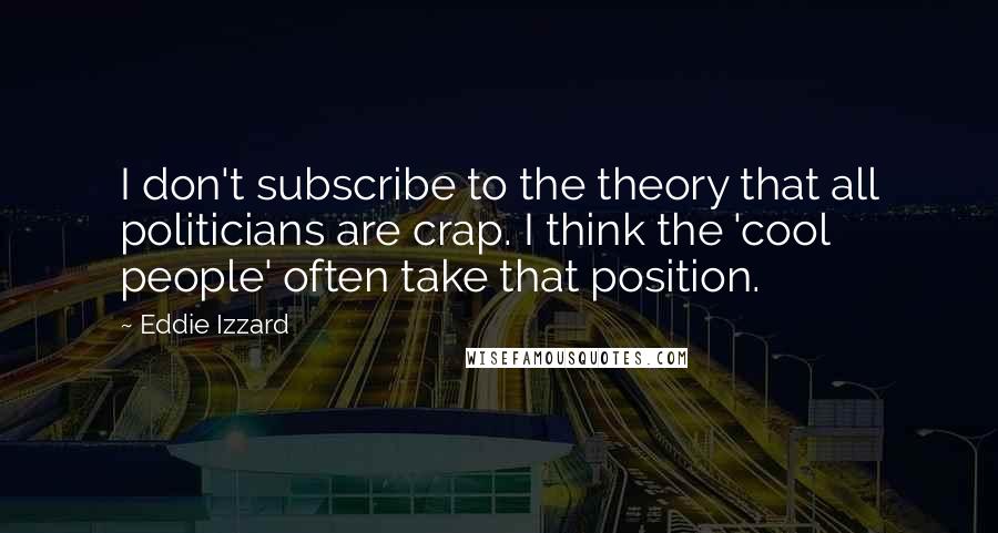 Eddie Izzard Quotes: I don't subscribe to the theory that all politicians are crap. I think the 'cool people' often take that position.