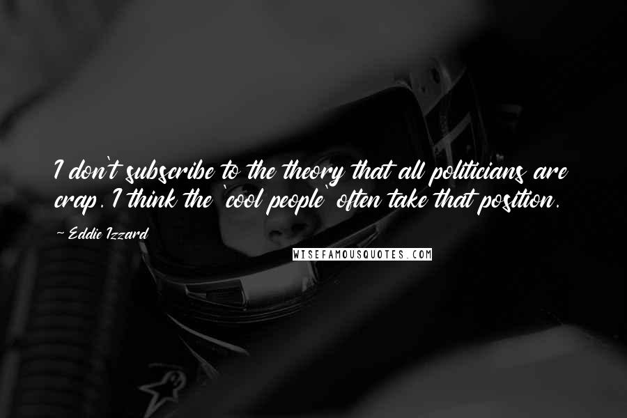 Eddie Izzard Quotes: I don't subscribe to the theory that all politicians are crap. I think the 'cool people' often take that position.