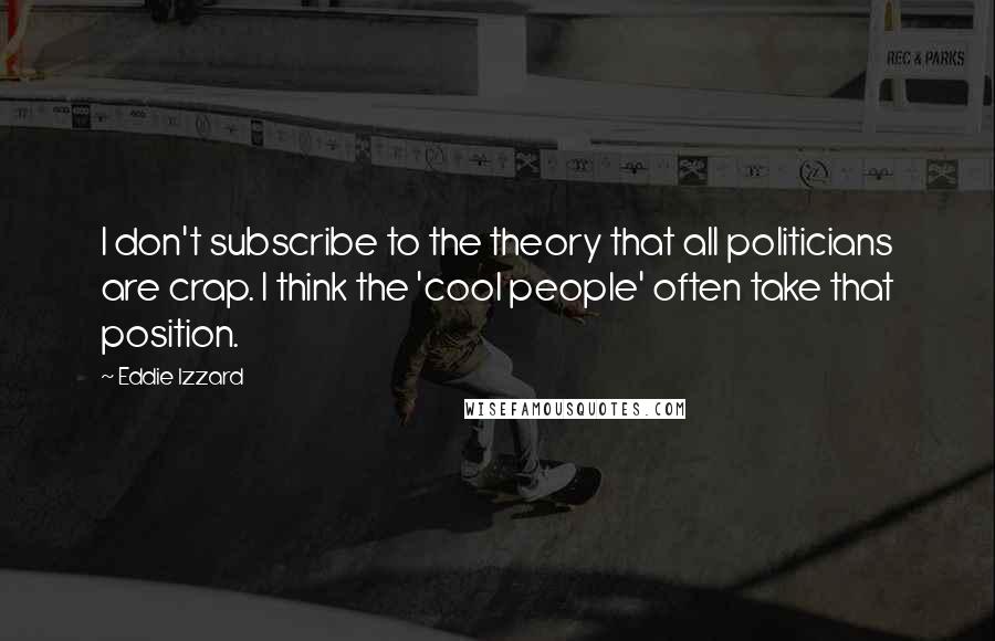 Eddie Izzard Quotes: I don't subscribe to the theory that all politicians are crap. I think the 'cool people' often take that position.