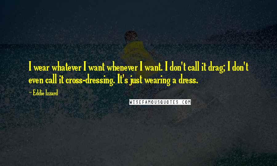 Eddie Izzard Quotes: I wear whatever I want whenever I want. I don't call it drag; I don't even call it cross-dressing. It's just wearing a dress.