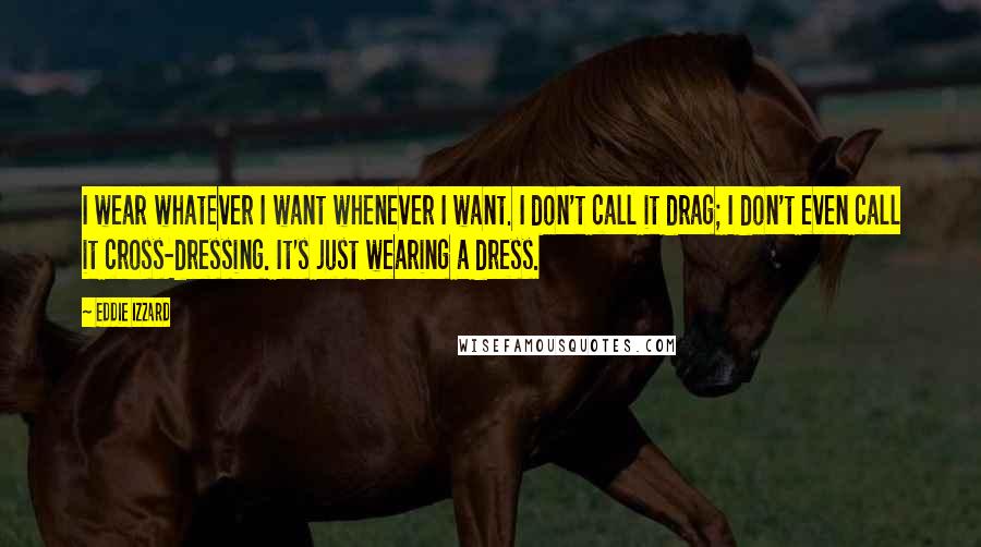 Eddie Izzard Quotes: I wear whatever I want whenever I want. I don't call it drag; I don't even call it cross-dressing. It's just wearing a dress.