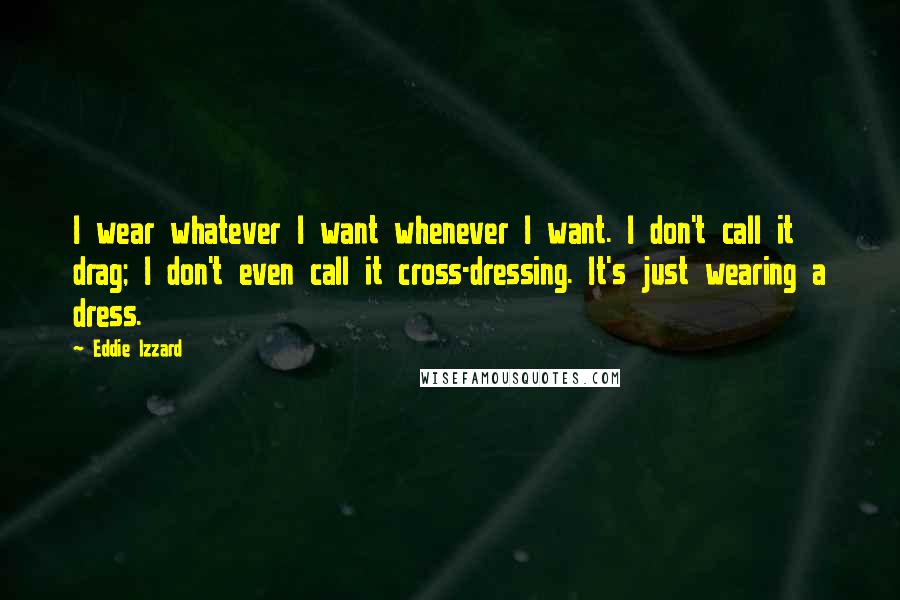 Eddie Izzard Quotes: I wear whatever I want whenever I want. I don't call it drag; I don't even call it cross-dressing. It's just wearing a dress.