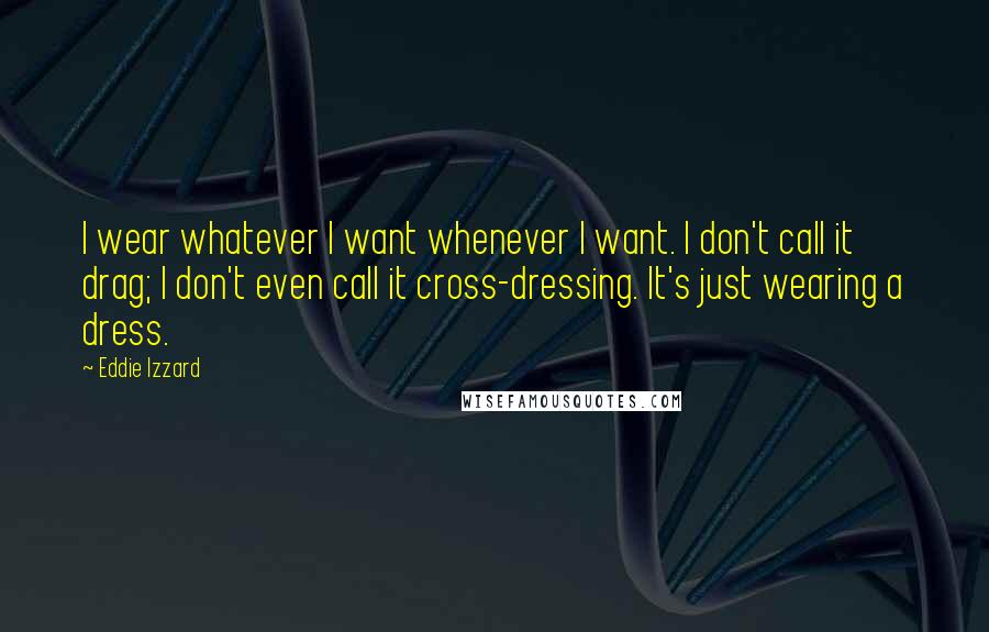 Eddie Izzard Quotes: I wear whatever I want whenever I want. I don't call it drag; I don't even call it cross-dressing. It's just wearing a dress.