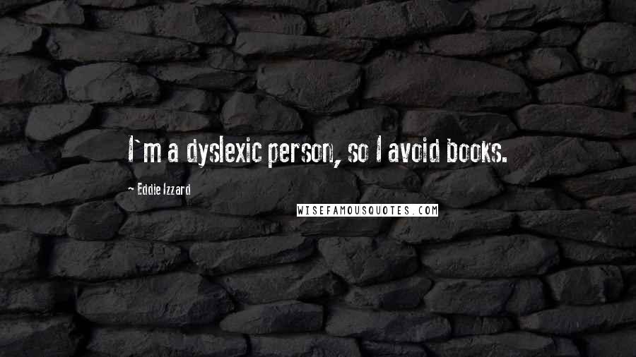 Eddie Izzard Quotes: I'm a dyslexic person, so I avoid books.