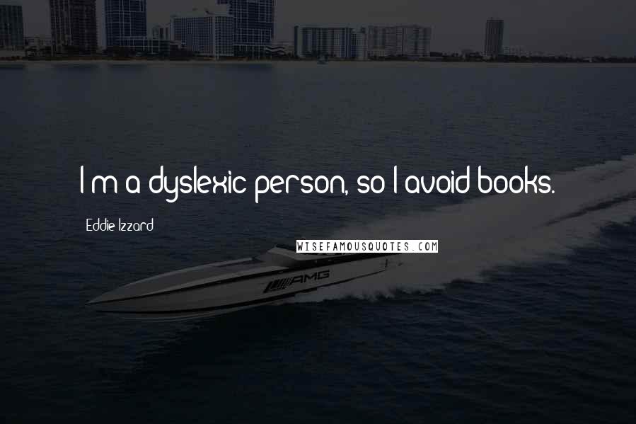 Eddie Izzard Quotes: I'm a dyslexic person, so I avoid books.