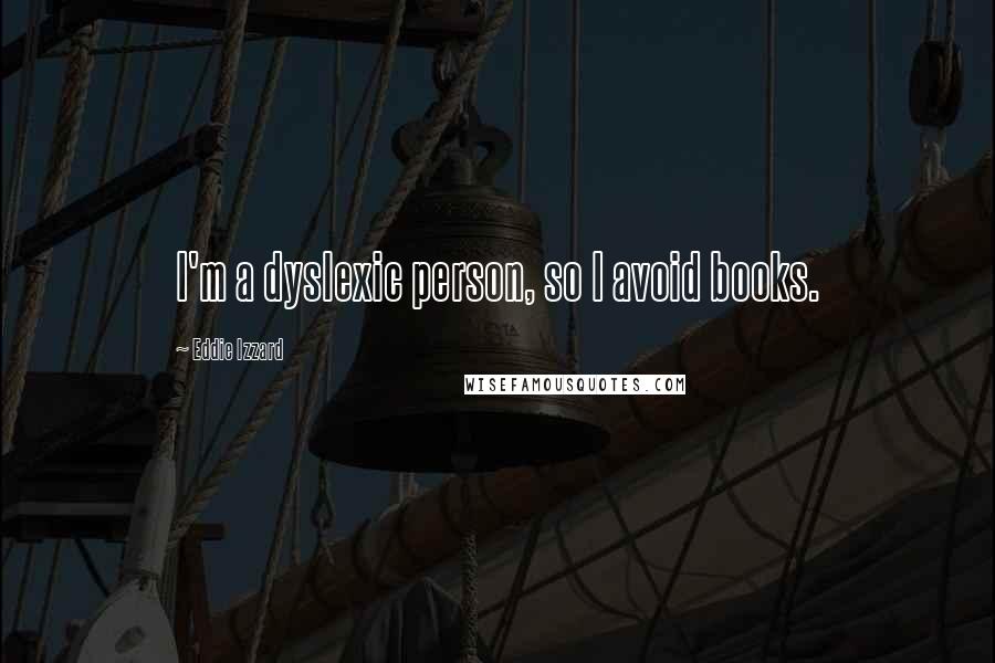 Eddie Izzard Quotes: I'm a dyslexic person, so I avoid books.