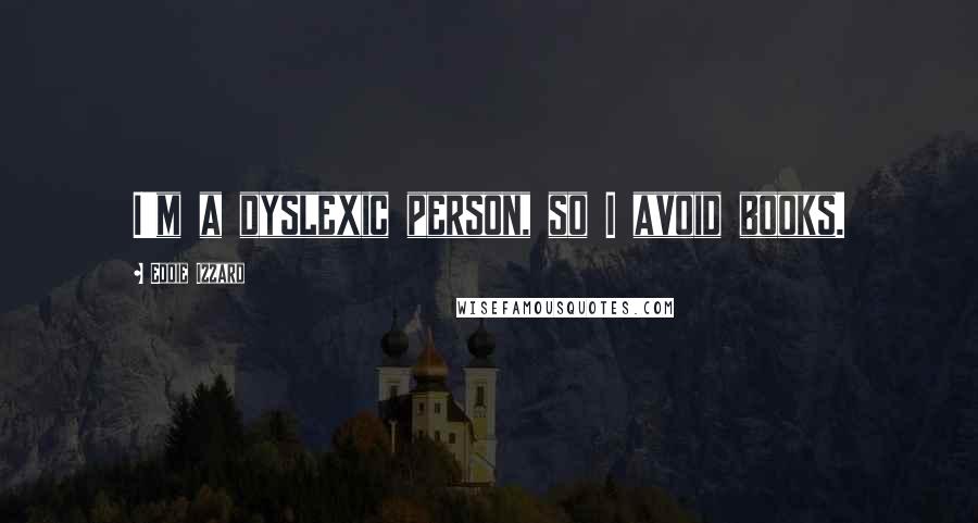 Eddie Izzard Quotes: I'm a dyslexic person, so I avoid books.