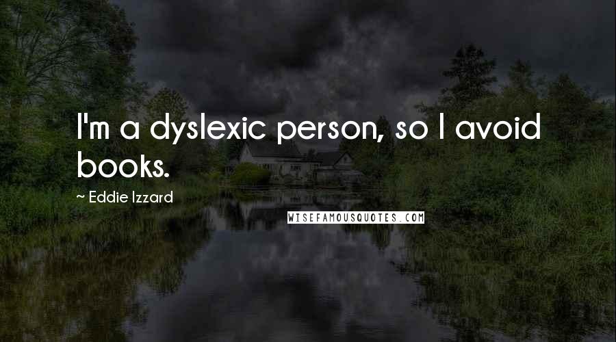 Eddie Izzard Quotes: I'm a dyslexic person, so I avoid books.