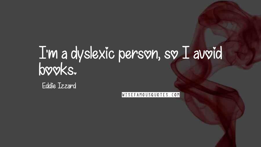 Eddie Izzard Quotes: I'm a dyslexic person, so I avoid books.