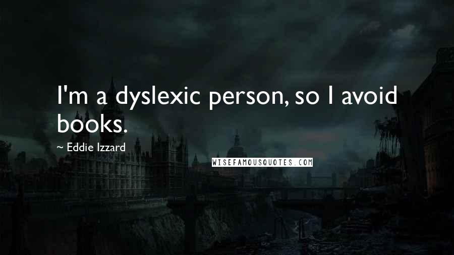 Eddie Izzard Quotes: I'm a dyslexic person, so I avoid books.