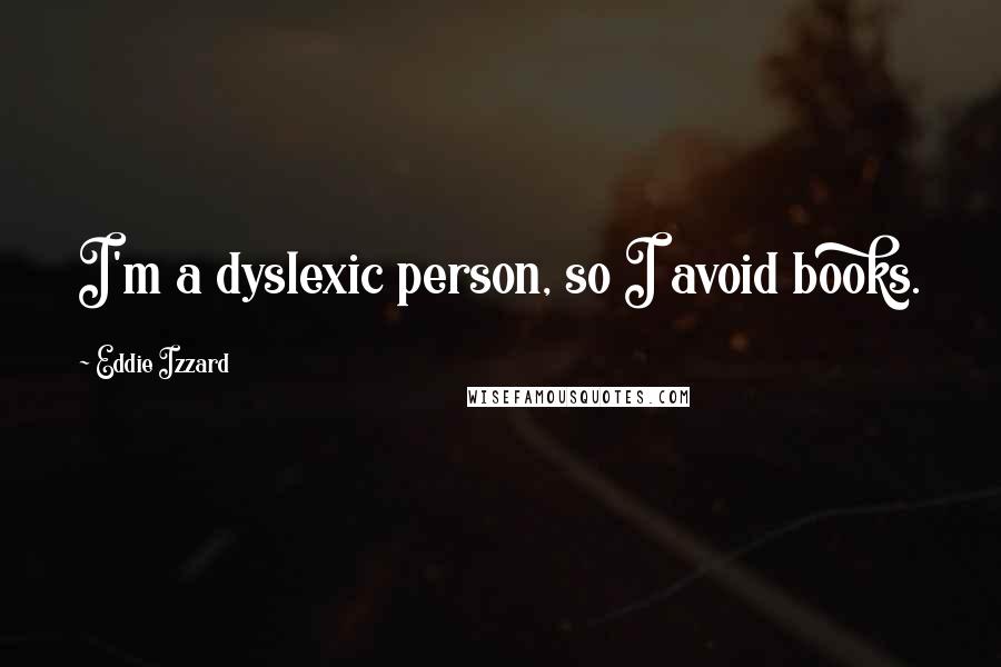 Eddie Izzard Quotes: I'm a dyslexic person, so I avoid books.