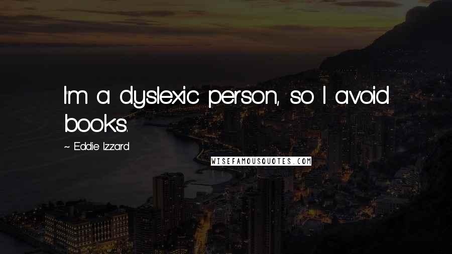 Eddie Izzard Quotes: I'm a dyslexic person, so I avoid books.