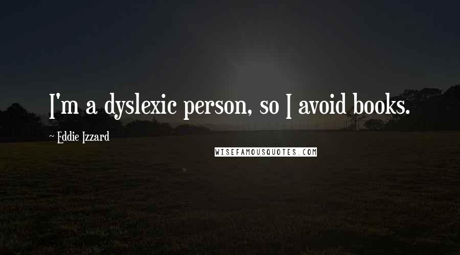 Eddie Izzard Quotes: I'm a dyslexic person, so I avoid books.